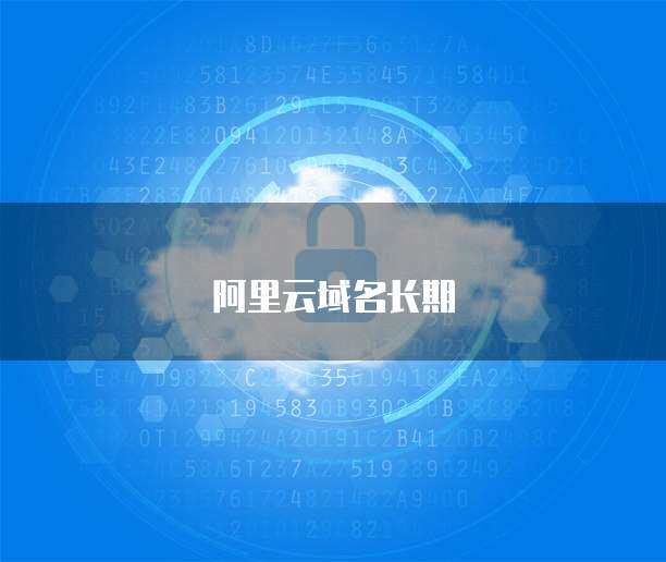 阿里云長期域名注冊優惠活動 助力您的互聯網品牌啟航